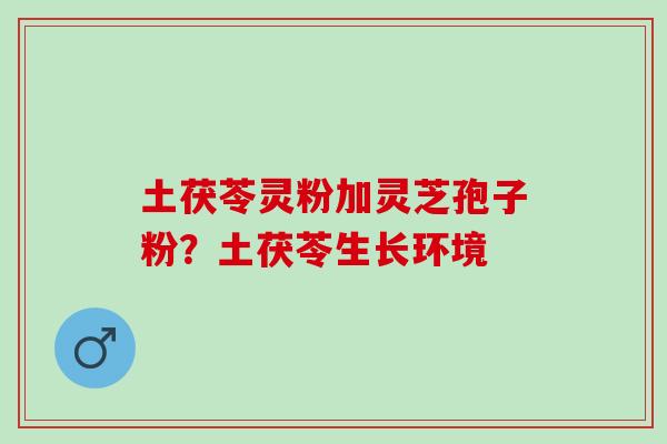 土茯苓灵粉加灵芝孢子粉？土茯苓生长环境