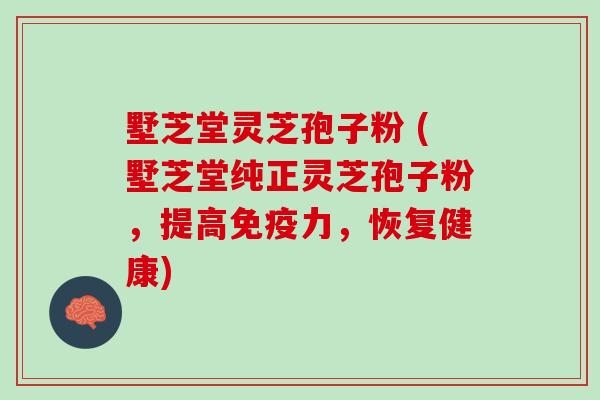 墅芝堂灵芝孢子粉 (墅芝堂纯正灵芝孢子粉，提高免疫力，恢复健康)