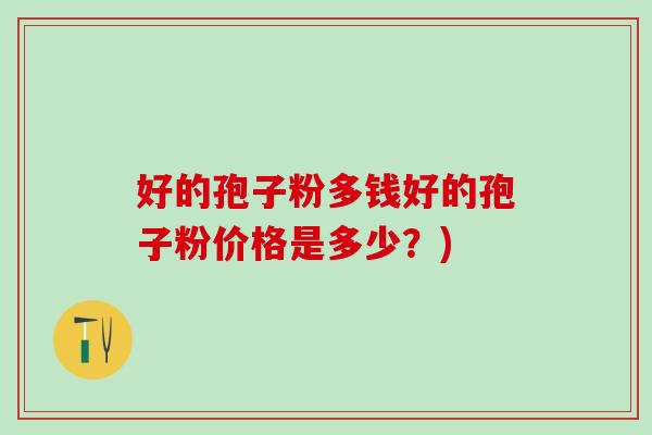 好的孢子粉多钱好的孢子粉价格是多少？)