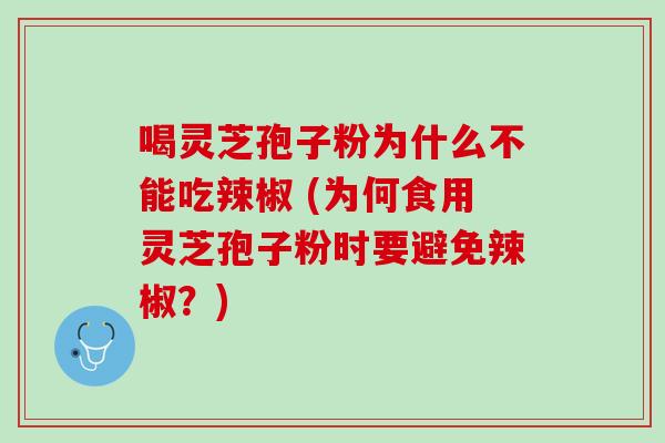 喝灵芝孢子粉为什么不能吃辣椒 (为何食用灵芝孢子粉时要避免辣椒？)