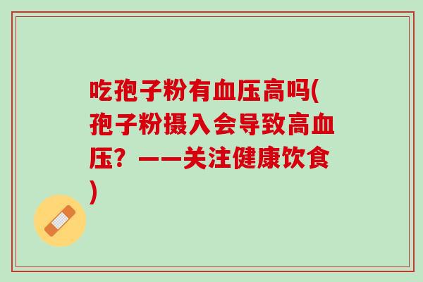 吃孢子粉有血压高吗(孢子粉摄入会导致高血压？——关注健康饮食)
