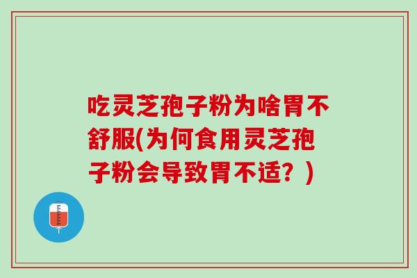 吃灵芝孢子粉为啥胃不舒服(为何食用灵芝孢子粉会导致胃不适？)