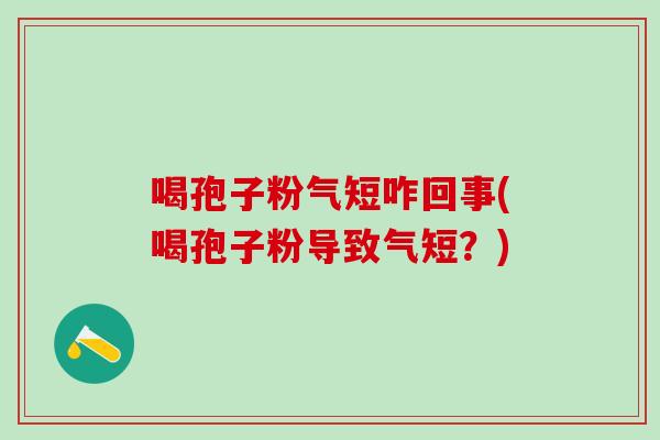 喝孢子粉气短咋回事(喝孢子粉导致气短？)