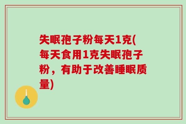 失眠孢子粉每天1克(每天食用1克失眠孢子粉，有助于改善睡眠质量)