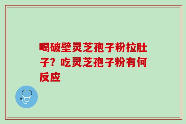 喝破壁灵芝孢子粉拉肚子？吃灵芝孢子粉有何反应