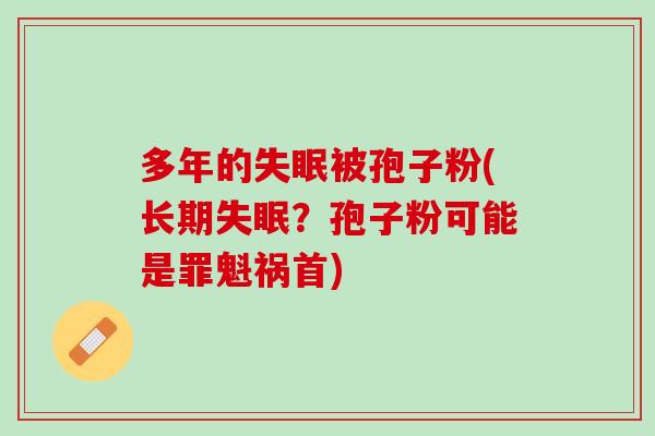 多年的失眠被孢子粉(长期失眠？孢子粉可能是罪魁祸首)