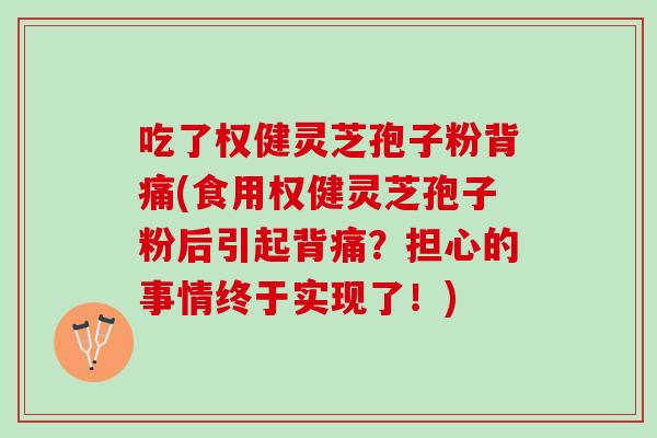 吃了权健灵芝孢子粉背痛(食用权健灵芝孢子粉后引起背痛？担心的事情终于实现了！)