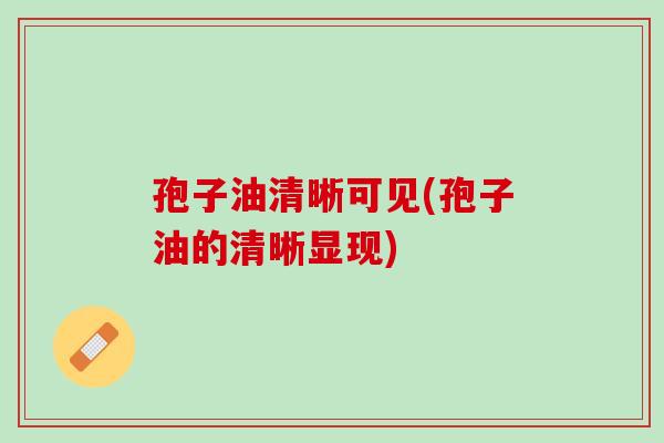 孢子油清晰可见(孢子油的清晰显现)