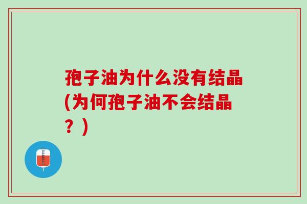 孢子油为什么没有结晶(为何孢子油不会结晶？)
