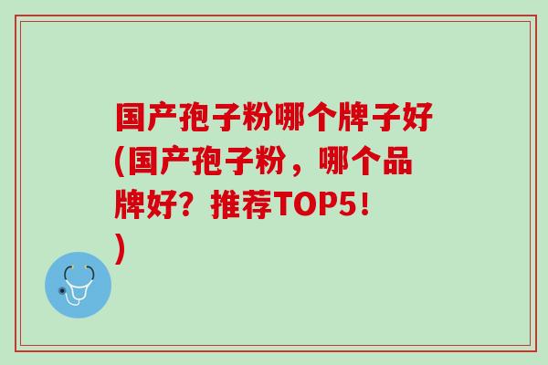 国产孢子粉哪个牌子好(国产孢子粉，哪个品牌好？推荐TOP5！)