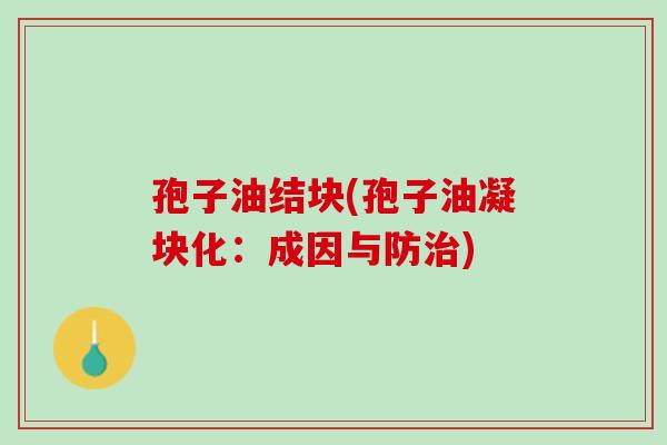 孢子油结块(孢子油凝块化：成因与防治)