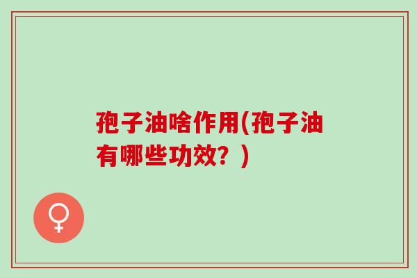 孢子油啥作用(孢子油有哪些功效？)