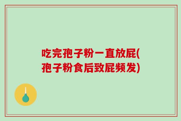 吃完孢子粉一直放屁(孢子粉食后致屁频发)