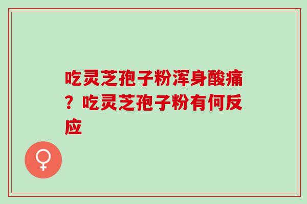吃灵芝孢子粉浑身酸痛？吃灵芝孢子粉有何反应