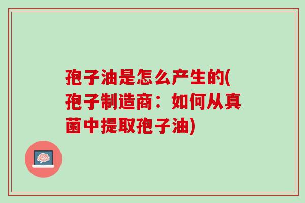 孢子油是怎么产生的(孢子制造商：如何从真菌中提取孢子油)
