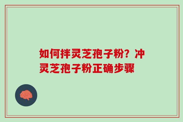 如何拌灵芝孢子粉？冲灵芝孢子粉正确步骤