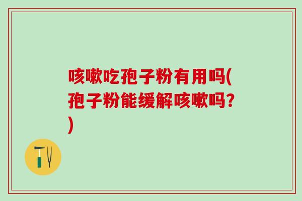 咳嗽吃孢子粉有用吗(孢子粉能缓解咳嗽吗？)