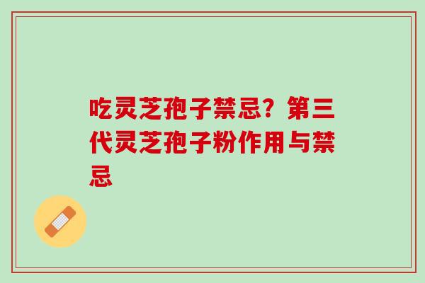 吃灵芝孢子禁忌？第三代灵芝孢子粉作用与禁忌