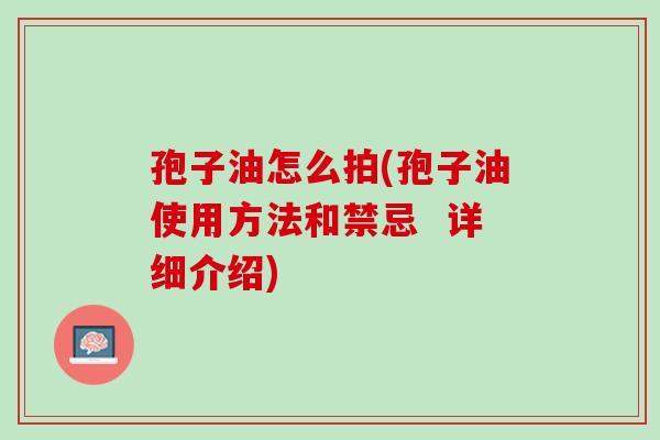 孢子油怎么拍(孢子油使用方法和禁忌 详细介绍) 孢子油怎么拍(孢子油使用方法和禁忌 详细介绍)