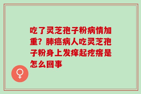 吃了灵芝孢子粉情加重?人吃灵芝孢子粉身上发痒起疙瘩是怎么回事 吃了灵芝孢子粉情加重?人吃灵芝孢子粉身上发痒起疙瘩是怎么回事