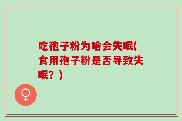 吃孢子粉为啥会(食用孢子粉是否导致？)