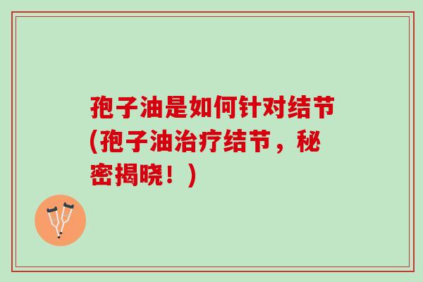 孢子油是如何针对结节(孢子油治疗结节，秘密揭晓！)