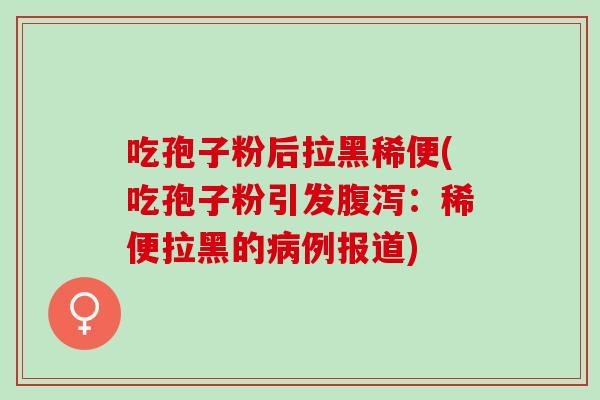 吃孢子粉后拉黑稀便(吃孢子粉引发腹泻：稀便拉黑的病例报道)