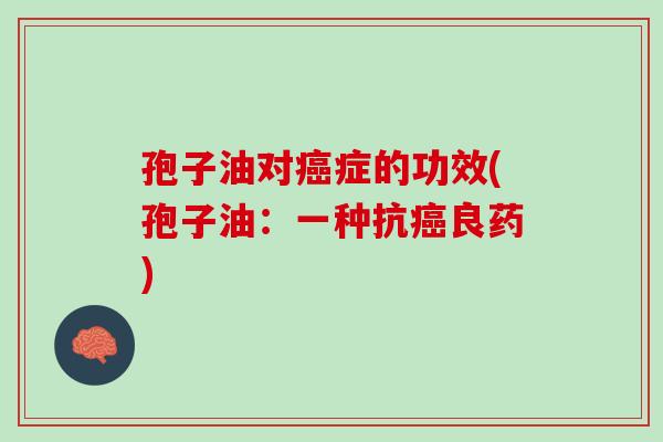 孢子油对癌症的功效(孢子油：一种抗癌良药)