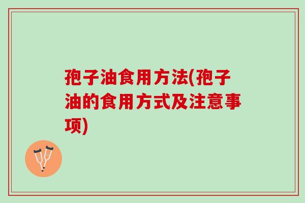孢子油食用方法(孢子油的食用方式及注意事项)