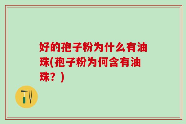好的孢子粉为什么有油珠(孢子粉为何含有油珠？)