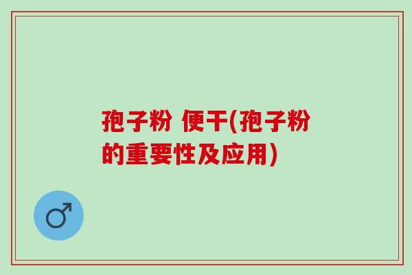 孢子粉 便干(孢子粉的重要性及应用)