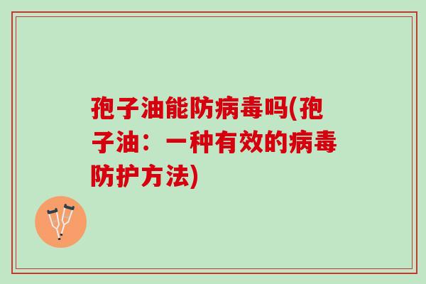 孢子油能防病毒吗(孢子油：一种有效的病毒防护方法)