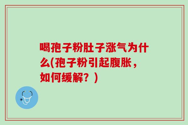 喝孢子粉肚子涨气为什么(孢子粉引起腹胀,如何缓解?) 喝孢子粉肚子涨气为什么(孢子粉引起腹胀,如何缓解?)