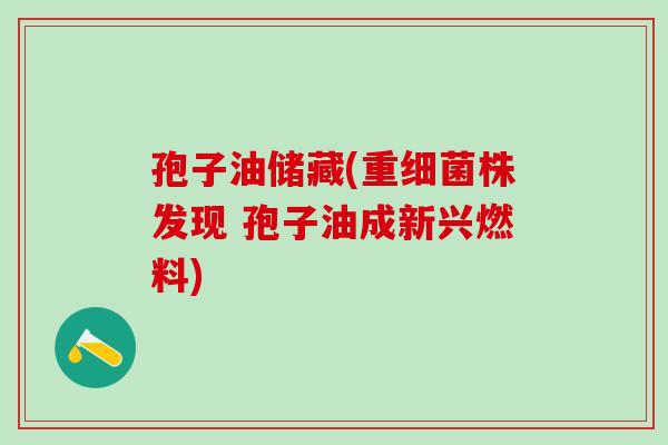 孢子油储藏(重细菌株发现 孢子油成新兴燃料)