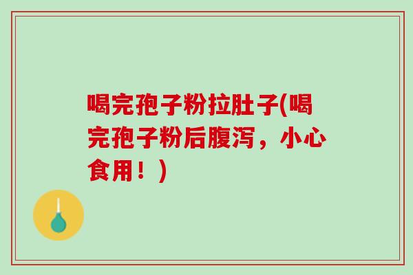 喝完孢子粉拉肚子(喝完孢子粉后,小心食用!) 喝完孢子粉拉肚子(喝完孢子粉后,小心食用!)