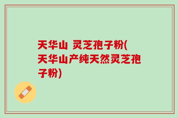 天华山 灵芝孢子粉(天华山产纯天然灵芝孢子粉) 天华山 灵芝孢子粉(天华山产纯天然灵芝孢子粉)
