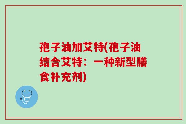 孢子油加艾特(孢子油结合艾特：一种新型膳食补充剂)