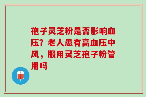 孢子灵芝粉是否影响血压？老人患有高血压中风，服用灵芝孢子粉管用吗