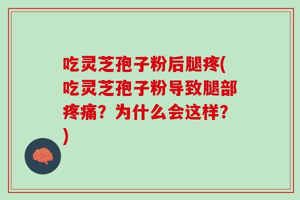 吃灵芝孢子粉后腿疼(吃灵芝孢子粉导致腿部疼痛？为什么会这样？)
