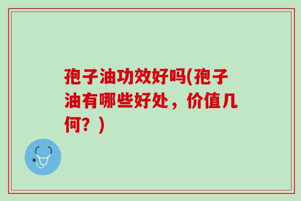 孢子油功效好吗(孢子油有哪些好处,价值几何?) 孢子油功效好吗(孢子油有哪些好处,价值几何?)