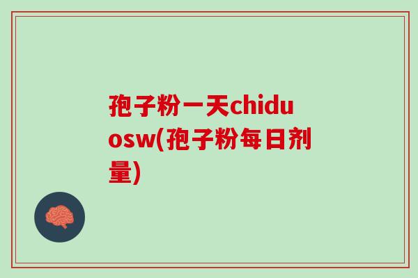 孢子粉一天chiduosw(孢子粉每日剂量)