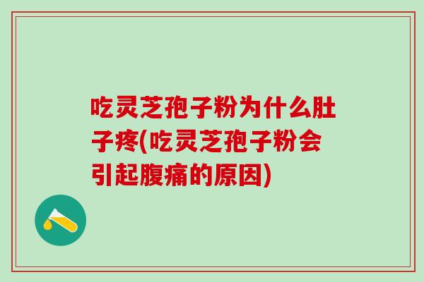 吃灵芝孢子粉为什么肚子疼(吃灵芝孢子粉会引起腹痛的原因)
