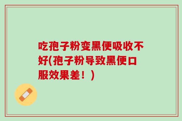 吃孢子粉变黑便吸收不好(孢子粉导致黑便口服效果差！)