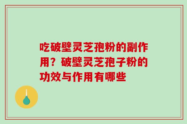 吃破壁灵芝孢粉的副作用？破壁灵芝孢子粉的功效与作用有哪些