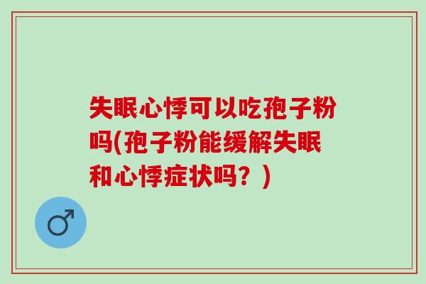 心悸可以吃孢子粉吗(孢子粉能缓解和心悸症状吗?) 心悸可以吃孢子粉吗(孢子粉能缓解和心悸症状吗?)