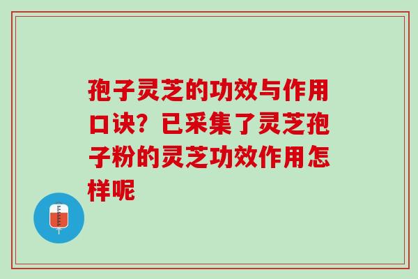 孢子灵芝的功效与作用口诀？已采集了灵芝孢子粉的灵芝功效作用怎样呢