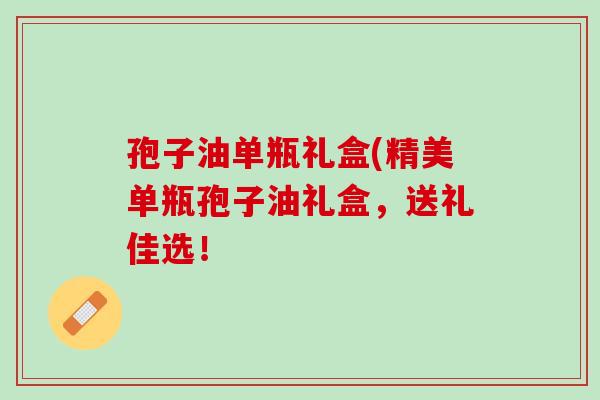 孢子油单瓶礼盒(精美单瓶孢子油礼盒，送礼佳选！