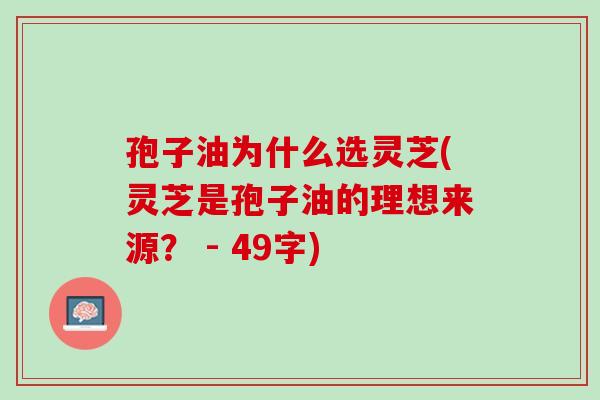孢子油为什么选灵芝(灵芝是孢子油的理想来源？ - 49字)