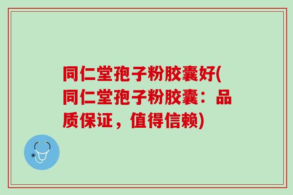 同仁堂孢子粉胶囊好(同仁堂孢子粉胶囊:品质保证,值得信赖) 同仁堂孢子粉胶囊好(同仁堂孢子粉胶囊:品质保证,值得信赖)