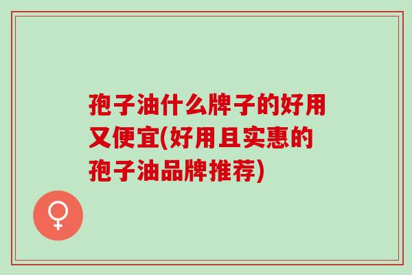 孢子油什么牌子的好用又便宜(好用且实惠的孢子油品牌推荐)